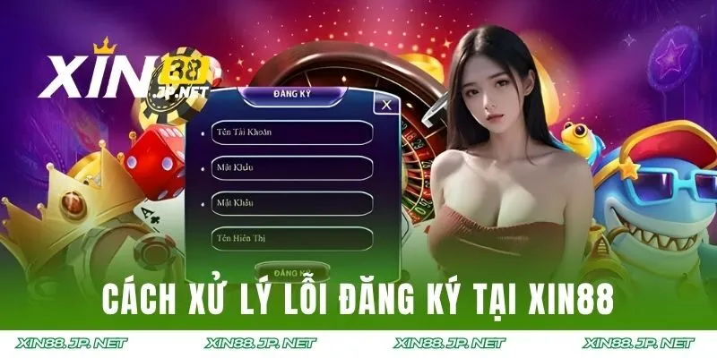 Cách xử lý lỗi đăng ký tại XIN88